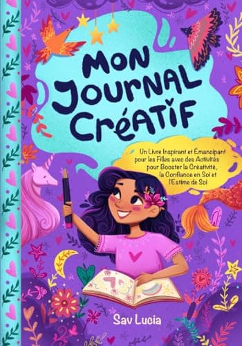Mon Journal Créatif: Un Livre Inspirant et Émancipant pour les Filles avec des Activités pour Booster la Créativité, la Confiance en Soi et l'Estime de Soi
