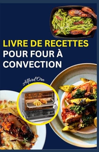 LIVRE DE RECETTES POUR FOUR À CONVECTION: Le guide ultime des techniques de cuisson délicieuses, saines et simples pour les recettes au four à micro-ondes et à la friteuse à air